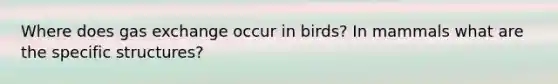 Where does gas exchange occur in birds? In mammals what are the specific structures?