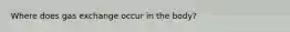 Where does gas exchange occur in the body?