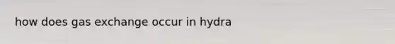 how does <a href='https://www.questionai.com/knowledge/kU8LNOksTA-gas-exchange' class='anchor-knowledge'>gas exchange</a> occur in hydra