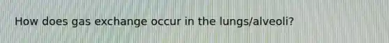 How does gas exchange occur in the lungs/alveoli?