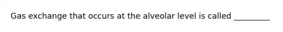 Gas exchange that occurs at the alveolar level is called _________