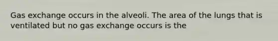 Gas exchange occurs in the alveoli. The area of the lungs that is ventilated but no gas exchange occurs is the