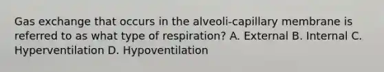 Gas exchange that occurs in the alveoli-capillary membrane is referred to as what type of respiration? A. External B. Internal C. Hyperventilation D. Hypoventilation