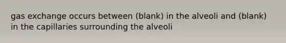 <a href='https://www.questionai.com/knowledge/kU8LNOksTA-gas-exchange' class='anchor-knowledge'>gas exchange</a> occurs between (blank) in the alveoli and (blank) in the capillaries surrounding the alveoli