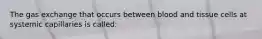 The gas exchange that occurs between blood and tissue cells at systemic capillaries is called:
