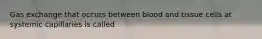 Gas exchange that occurs between blood and tissue cells at systemic capillaries is called