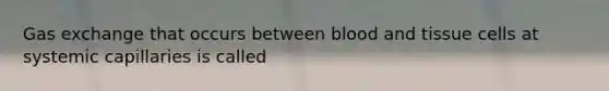 Gas exchange that occurs between blood and tissue cells at systemic capillaries is called