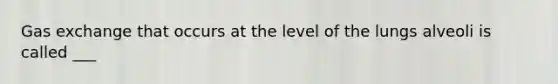 <a href='https://www.questionai.com/knowledge/kU8LNOksTA-gas-exchange' class='anchor-knowledge'>gas exchange</a> that occurs at the level of the lungs alveoli is called ___