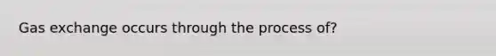 Gas exchange occurs through the process of?