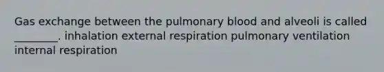 Gas exchange between the pulmonary blood and alveoli is called ________. inhalation external respiration pulmonary ventilation internal respiration