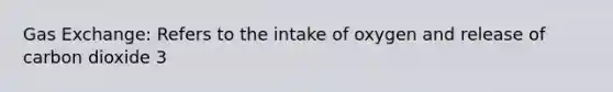 Gas Exchange: Refers to the intake of oxygen and release of carbon dioxide 3