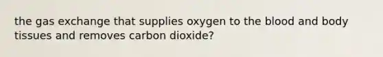 the <a href='https://www.questionai.com/knowledge/kU8LNOksTA-gas-exchange' class='anchor-knowledge'>gas exchange</a> that supplies oxygen to <a href='https://www.questionai.com/knowledge/k7oXMfj7lk-the-blood' class='anchor-knowledge'>the blood</a> and body tissues and removes carbon dioxide?