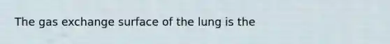 The gas exchange surface of the lung is the