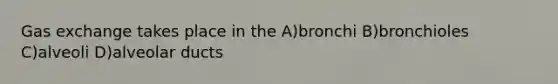 Gas exchange takes place in the A)bronchi B)bronchioles C)alveoli D)alveolar ducts