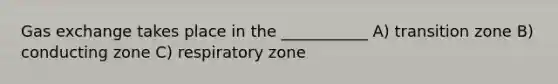 Gas exchange takes place in the ___________ A) transition zone B) conducting zone C) respiratory zone