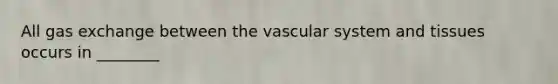 All gas exchange between the vascular system and tissues occurs in ________