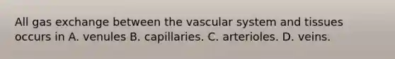 All gas exchange between the vascular system and tissues occurs in A. venules B. capillaries. C. arterioles. D. veins.