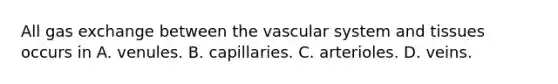 All gas exchange between the vascular system and tissues occurs in A. venules. B. capillaries. C. arterioles. D. veins.