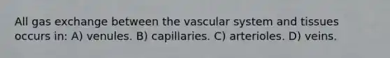 All <a href='https://www.questionai.com/knowledge/kU8LNOksTA-gas-exchange' class='anchor-knowledge'>gas exchange</a> between the vascular system and tissues occurs in: A) venules. B) capillaries. C) arterioles. D) veins.