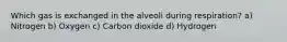 Which gas is exchanged in the alveoli during respiration? a) Nitrogen b) Oxygen c) Carbon dioxide d) Hydrogen