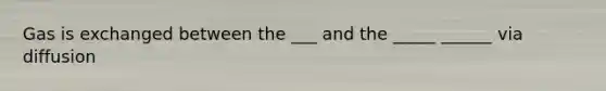 Gas is exchanged between the ___ and the _____ ______ via diffusion