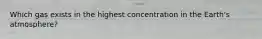 Which gas exists in the highest concentration in the Earth's atmosphere?