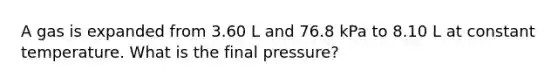 A gas is expanded from 3.60 L and 76.8 kPa to 8.10 L at constant temperature. What is the final pressure?