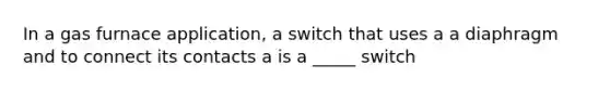 In a gas furnace application, a switch that uses a a diaphragm and to connect its contacts a is a _____ switch