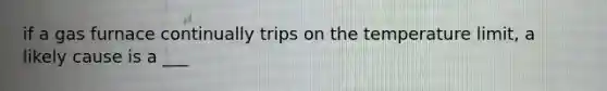 if a gas furnace continually trips on the temperature limit, a likely cause is a ___