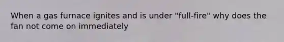 When a gas furnace ignites and is under "full-fire" why does the fan not come on immediately
