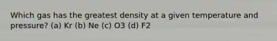 Which gas has the greatest density at a given temperature and pressure? (a) Kr (b) Ne (c) O3 (d) F2