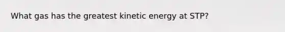 What gas has the greatest kinetic energy at STP?