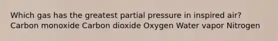 Which gas has the greatest partial pressure in inspired air? Carbon monoxide Carbon dioxide Oxygen Water vapor Nitrogen