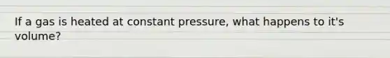 If a gas is heated at constant pressure, what happens to it's volume?