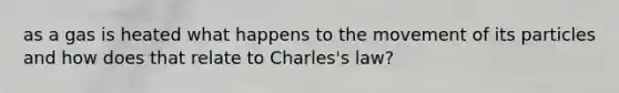 as a gas is heated what happens to the movement of its particles and how does that relate to Charles's law?