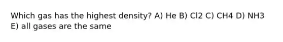 Which gas has the highest density? A) He B) Cl2 C) CH4 D) NH3 E) all gases are the same