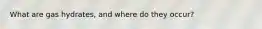 What are gas hydrates, and where do they occur?