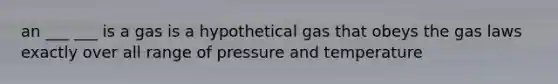 an ___ ___ is a gas is a hypothetical gas that obeys the gas laws exactly over all range of pressure and temperature