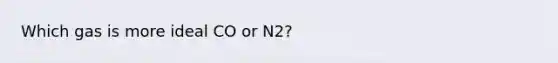 Which gas is more ideal CO or N2?