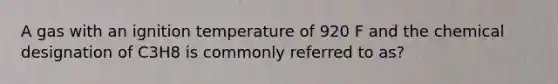 A gas with an ignition temperature of 920 F and the chemical designation of C3H8 is commonly referred to as?