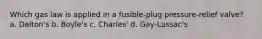 Which gas law is applied in a fusible-plug pressure-relief valve? a. Dalton's b. Boyle's c. Charles' d. Gay-Lussac's