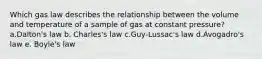 Which gas law describes the relationship between the volume and temperature of a sample of gas at constant pressure? a.Dalton's law b. Charles's law c.Guy-Lussac's law d.Avogadro's law e. Boyle's law