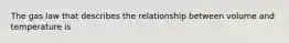 The gas law that describes the relationship between volume and temperature is