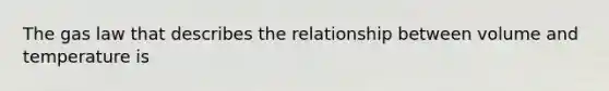 The gas law that describes the relationship between volume and temperature is