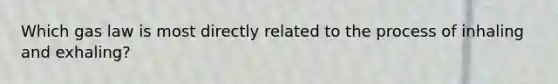 Which gas law is most directly related to the process of inhaling and exhaling?