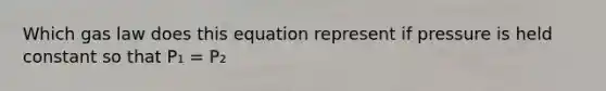 Which gas law does this equation represent if pressure is held constant so that P₁ = P₂