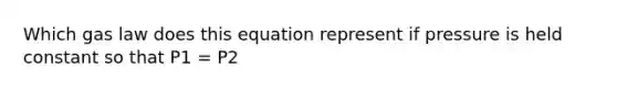 Which gas law does this equation represent if pressure is held constant so that P1 = P2