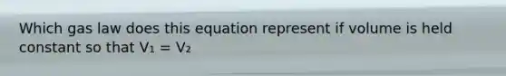 Which gas law does this equation represent if volume is held constant so that V₁ = V₂