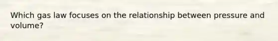 Which gas law focuses on the relationship between pressure and volume?