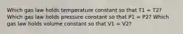 Which gas law holds temperature constant so that T1 = T2? Which gas law holds pressure constant so that P1 = P2? Which gas law holds volume constant so that V1 = V2?
